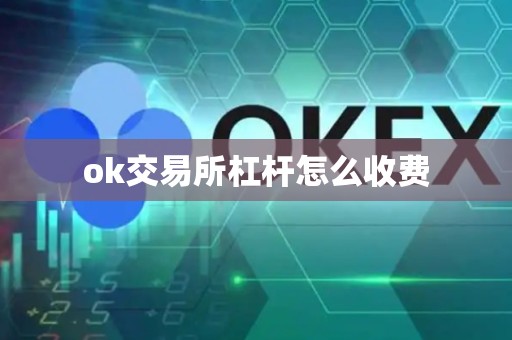 ok交易所杠杆怎么收费