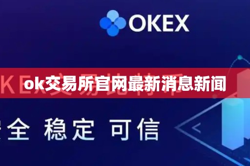 ok交易所官网最新消息新闻