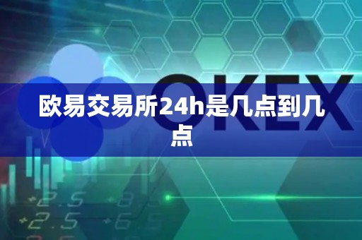 欧易交易所24h是几点到几点