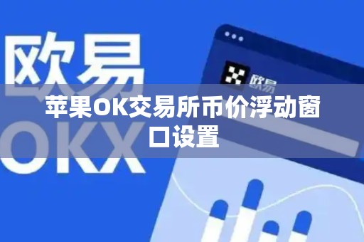 苹果OK交易所币价浮动窗口设置