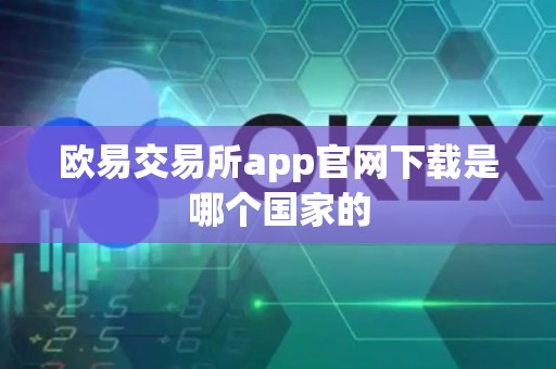 欧易交易所app官网下载是哪个国家的