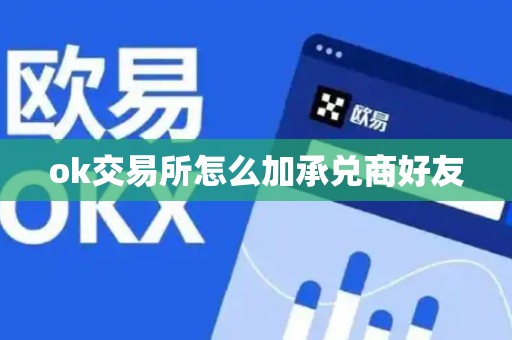 ok交易所怎么加承兑商好友