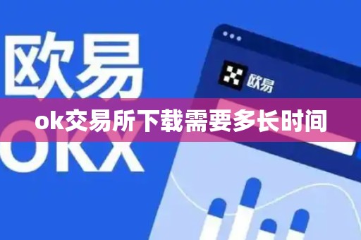 ok交易所下载需要多长时间