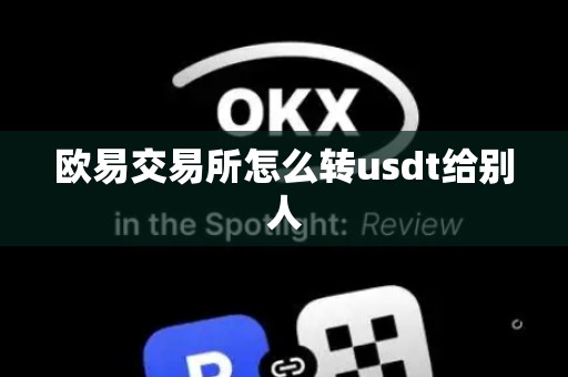 欧易交易所怎么转usdt给别人