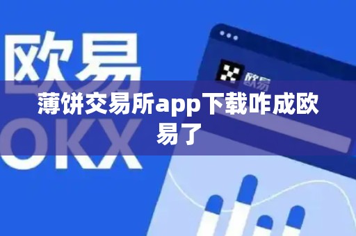 薄饼交易所app下载咋成欧易了