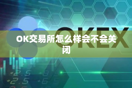 OK交易所怎么样会不会关闭