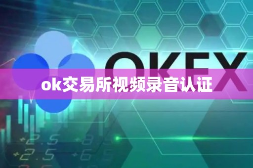 ok交易所视频录音认证