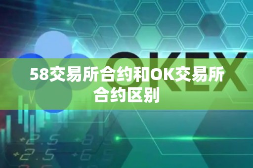 58交易所合约和OK交易所合约区别