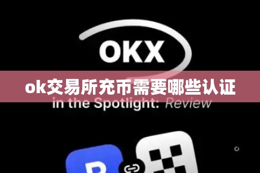 ok交易所充币需要哪些认证