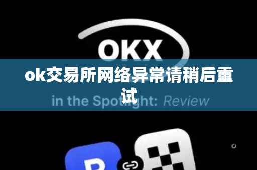 ok交易所网络异常请稍后重试