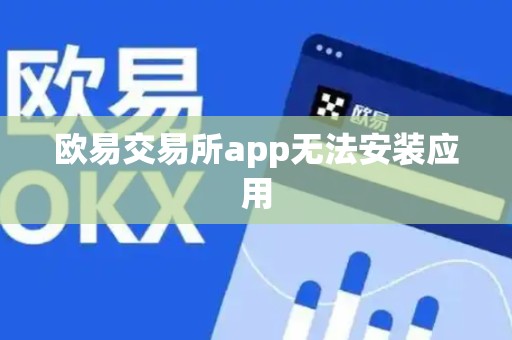 欧易交易所app无法安装应用