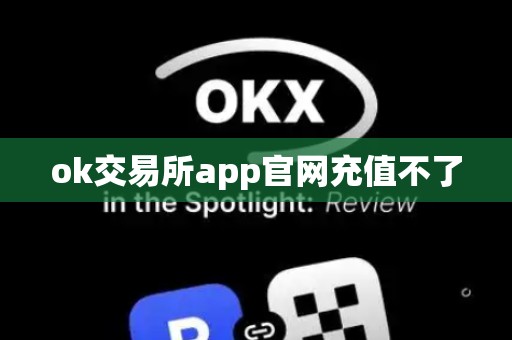 ok交易所app官网充值不了