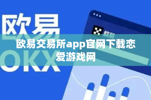 欧易交易所app官网下载恋爱游戏网