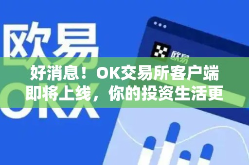 好消息！OK交易所客户端即将上线，你的投资生活更便捷！