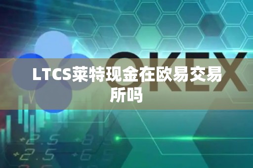 LTCS莱特现金在欧易交易所吗