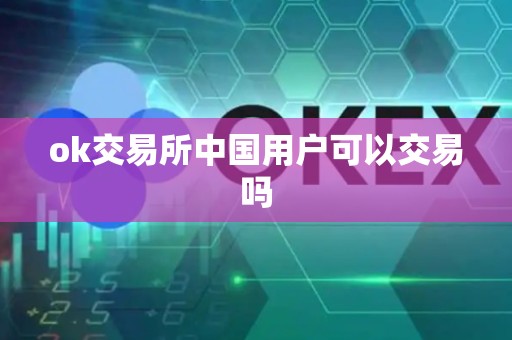 ok交易所中国用户可以交易吗